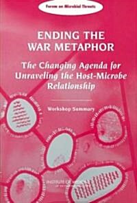 Ending the War Metaphor: The Changing Agenda for Unraveling the Host-Microbe Relationship: Workshop Summary (Paperback)