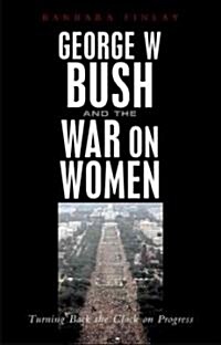 George W. Bush and the War on Women : Turning Back the Clock on Progress (Hardcover)