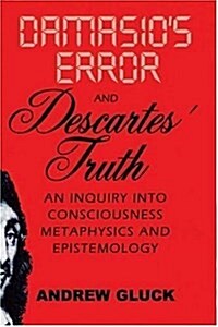 Damasios Error and Descartes Truth: An Inquiry Into Consciousness, Metaphysics, and Epistemology (Paperback)