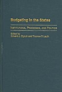 Budgeting in the States: Institutions, Processes, and Politics (Hardcover)
