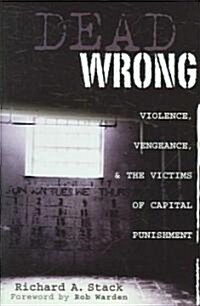 Dead Wrong: Violence, Vengeance, and the Victims of Capital Punishment (Hardcover)