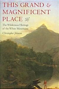 This Grand & Magnificent Place: The Wilderness Heritage of the White Mountains (Hardcover)