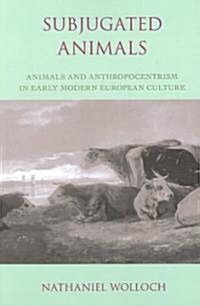 Subjugated Animals: Animals and Anthropocentrism in Early Modern European Culture (Paperback)