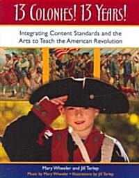 13 Colonies! 13 Years!: Integrating Content Standards and the Arts to Teach the American Revolution (Paperback)