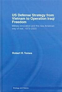 US Defence Strategy from Vietnam to Operation Iraqi Freedom : Military Innovation and the New American War of War, 1973-2003 (Hardcover)