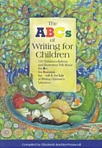 The ABCs of Writing for Children: 114 Childrens Authors and Illustrators Talk about the Art, the Business, the Craft & the Life of Writing Childrens (Paperback)