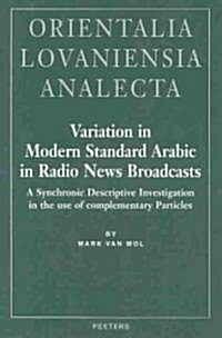 Variation in Modern Standard Arabic in Radio News Broadcasts: A Synchronic Descriptive Investigation Into the Use of Complementary Particles (Hardcover)