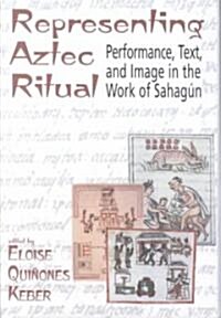 Representing Aztec Ritual: Performance, Text, and Image in the Work of Sahagun (Hardcover)