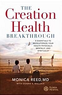 The Creation Health Breakthrough: 8 Essentials to Revolutionize Your Health Physically, Mentally, and Spiritually (Hardcover)