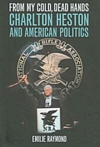 From My Cold, Dead Hands: Charlton Heston and American Politics (Hardcover)