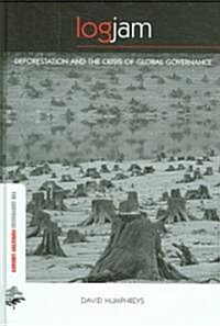 Logjam : Deforestation and the Crisis of Global Governance (Hardcover)