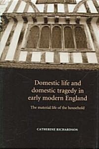 Domestic Life and Domestic Tragedy in Early Modern England : The Material Life of the Household (Hardcover, annotated ed)