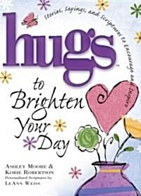 Hugs to Brighten Your Day: Stories, Sayings, and Scriptures to Encourage and Inspire (Hardcover)