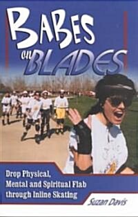 Babes on Blades: Drop Physical, Mental and Spiritual Flab Through Inline Skating (Paperback)