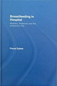 Breastfeeding in Hospital : Mothers, Midwives and the Production Line (Hardcover)