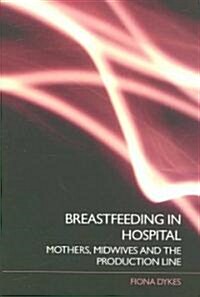 Breastfeeding in Hospital : Mothers, Midwives and the Production Line (Paperback)