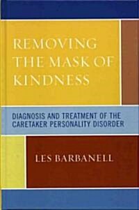 Removing the Mask of Kindness: Diagnosis and Treatment of the Caretaker Personality Disorder (Hardcover)