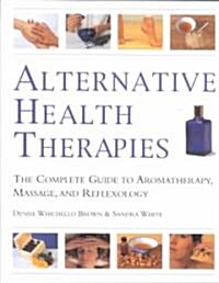 Alternative Health Therapies: The Complete Guide to Aromatherapy, Reflexology and Massage (Hardcover)