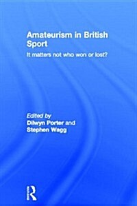 Amateurism in British Sport : It Matters Not Who Won or Lost? (Hardcover)