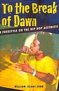 To the Break of Dawn: A Freestyle on the Hip Hop Aesthetic (Hardcover)
