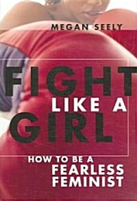 Fight Like a Girl: How to Be a Fearless Feminist (Paperback)