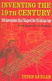 Inventing the 19th Century: 100 Inventions That Shaped the Victorian Age, from Aspirin to the Zeppelin (Paperback, Revised)