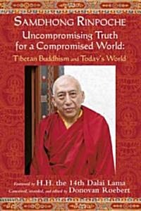 Samdhong Rinpoche: Uncompromising Truth for a Compromised World: Tibetan Buddhism and Todays World (Paperback)
