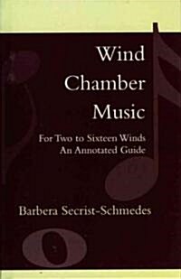 Wind Chamber Music: For Two to Sixteen Winds: An Annotated Guide (Hardcover)