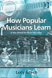 How Popular Musicians Learn : A Way Ahead for Music Education (Paperback, New ed)