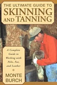 The Ultimate Guide to Skinning and Tanning: A Complete Guide to Working with Pelts, Fur, and Leather (Paperback)