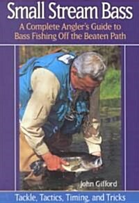 Small Stream Bass: A Complete Anglers Guide to Bass Fishing Off the Beaten Path (Paperback)