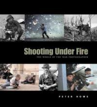 Shooting under fire : the world of the war photographer