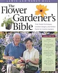 The Flower Gardeners Bible: A Complete Guide to Colorful Blooms All Season Long: 400 Favorite Flowers, Time-Tested Techniques, Creative Garden Des (Paperback)