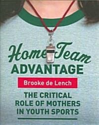 Home Team Advantage: The Critical Role of Mothers in Youth Sports (Paperback)