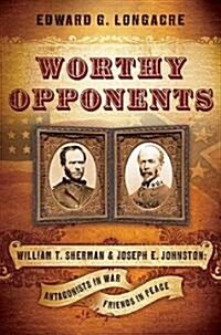 Worthy Opponents: William T. Sherman & Joseph E. Johnston: Antagonists in War, Friends in Peace (Hardcover)