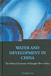 Water and Development in China: The Political Economy of Shanghai Water Policy (Hardcover)