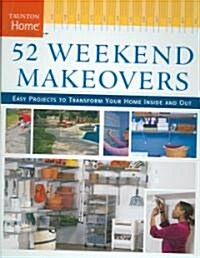 52 Weekend Makeovers: Easy Projects to Transform Your Home Inside Out (Hardcover)