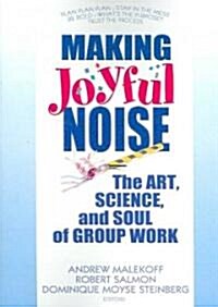 Making Joyful Noise: The Art, Science, and Soul of Group Work (Paperback)