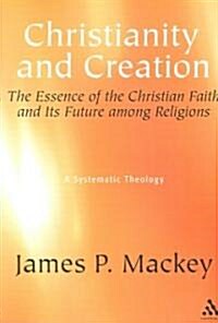 Christianity and Creation : The Essence of the Christian Faith and Its Future among  Religions (Paperback)