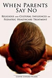 When Parents Say No: Religious and Cultural Influences on Pediatric Healthcare Treatment (Paperback)