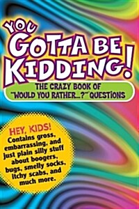 You Gotta Be Kidding!: The Crazy Book of Would You Rather...? Questions (Paperback)