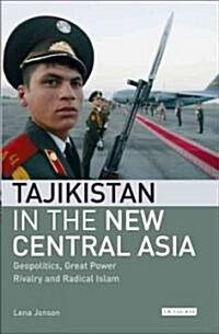 Tajikistan in the New Central Asia : Geopolitics, Great Power Rivalry and Radical Islam (Hardcover)