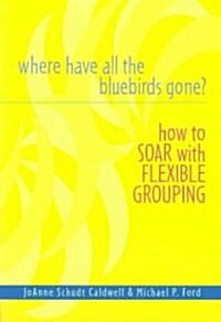 Where Have All the Bluebirds Gone?: How to Soar with Flexible Grouping (Paperback)