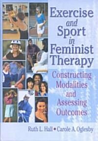 Exercise and Sport in Feminist Therapy: Constructing Modalities and Assessing Outcomes (Hardcover)