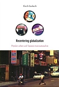 Recentering Globalization: Popular Culture and Japanese Transnationalism (Paperback)