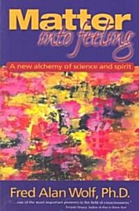 Matter Into Feeling: A New Alchemy of Science and Spirit (Paperback)