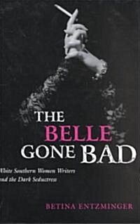 The Belle Gone Bad: White Southern Women Writers and the Dark Seductress (Paperback)