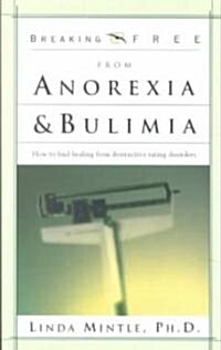 Breaking Free from Anorexia & Bulimia: How to Find Healing from Destructive Eating Disorders (Paperback)