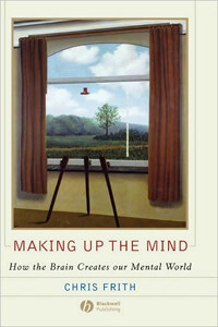 Making up the mind : how the brain creates our mental world