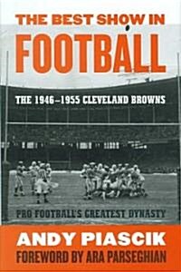 The Best Show in Football: The 1946-1955 Cleveland Browns-Pro Footballs Greatest Dynasty (Hardcover)